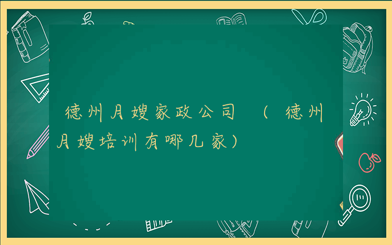 德州月嫂家政公司 (德州月嫂培训有哪几家)